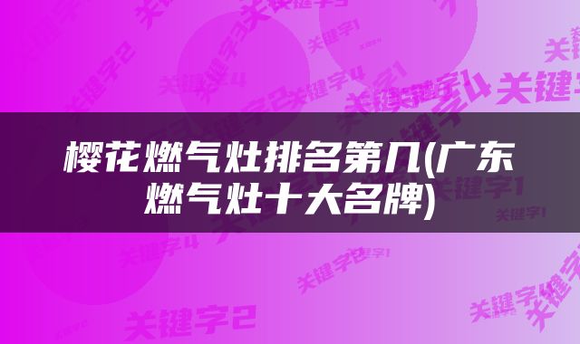 樱花燃气灶排名第几(广东燃气灶十大名牌)