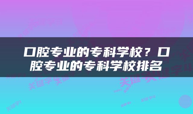 口腔专业的专科学校？口腔专业的专科学校排名
