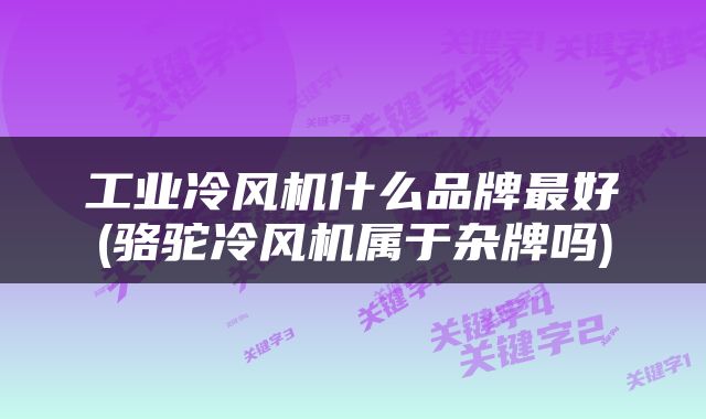 工业冷风机什么品牌最好(骆驼冷风机属于杂牌吗)