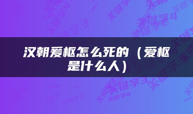 汉朝爰枢怎么死的（爱枢是什么人）