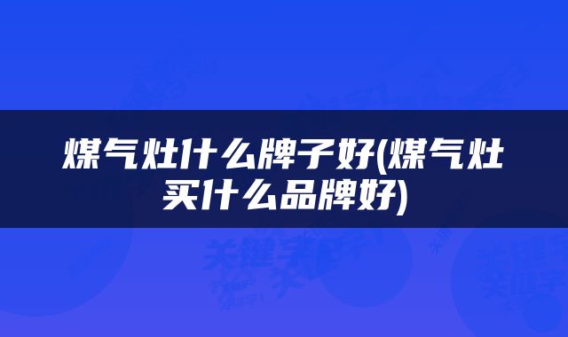 煤气灶什么牌子好(煤气灶买什么品牌好)