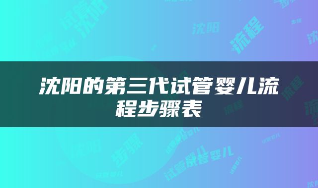 沈阳的第三代试管婴儿流程步骤表