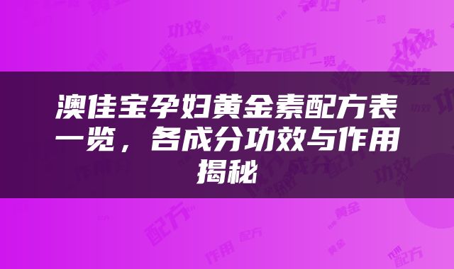澳佳宝孕妇黄金素配方表一览，各成分功效与作用揭秘