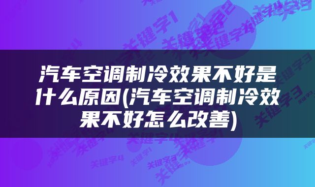 汽车空调制冷效果不好是什么原因(汽车空调制冷效果不好怎么改善)