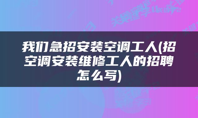 我们急招安装空调工人(招空调安装维修工人的招聘怎么写)