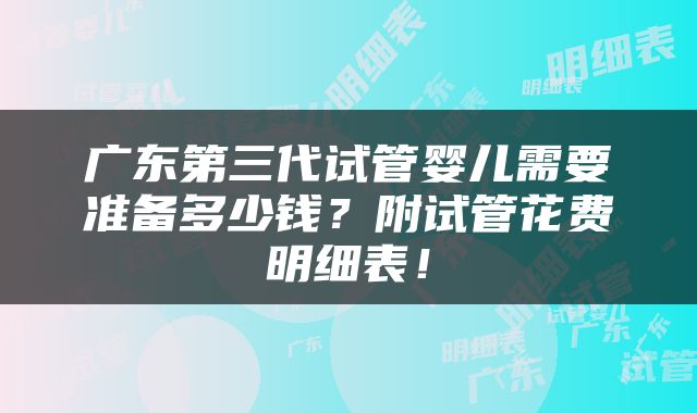 广东第三代试管婴儿需要准备多少钱？附试管花费明细表！