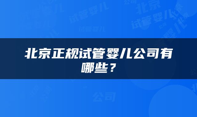 北京正规试管婴儿公司有哪些？