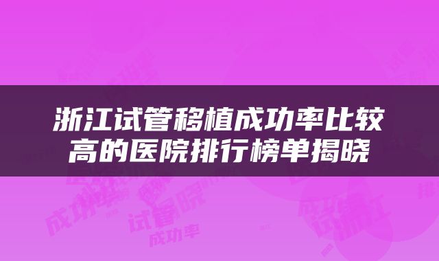浙江试管移植成功率比较高的医院排行榜单揭晓