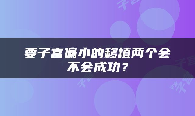 要子宫偏小的移植两个会不会成功？
