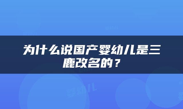 为什么说国产婴幼儿是三鹿改名的？