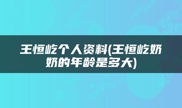 王恒屹个人资料(王恒屹奶奶的年龄是多大)