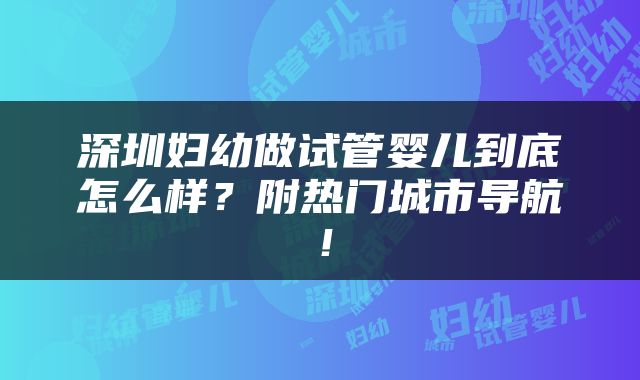 深圳妇幼做试管婴儿到底怎么样？附热门城市导航！