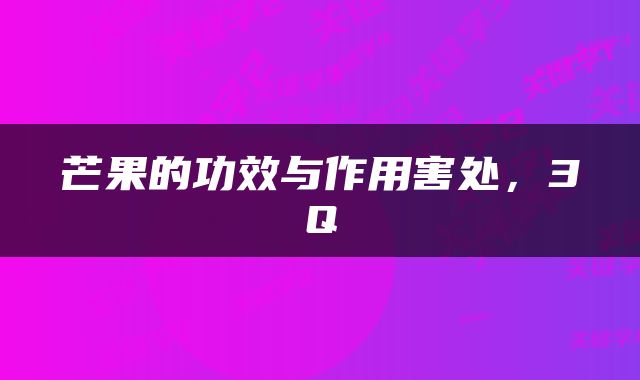 芒果的功效与作用害处，3Q
