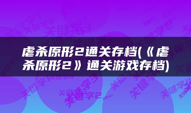 虐杀原形2通关存档(《虐杀原形2》通关游戏存档)