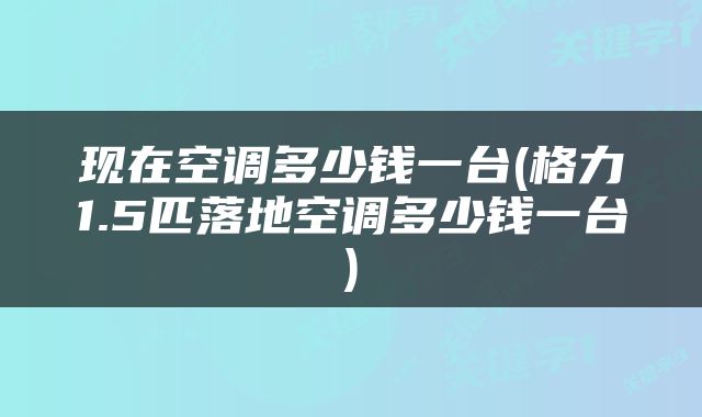 现在空调多少钱一台(格力1.5匹落地空调多少钱一台)