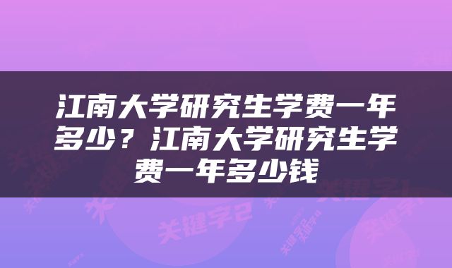 江南大学研究生学费一年多少？江南大学研究生学费一年多少钱
