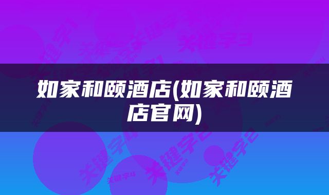 如家和颐酒店(如家和颐酒店官网)