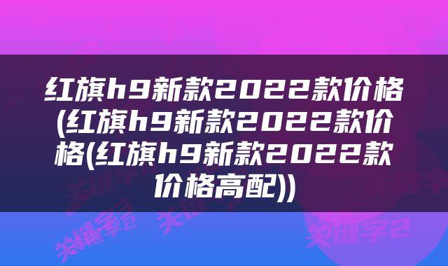 红旗h9新款2022款价格(红旗h9新款2022款价格(红旗h9新款2022款价格高配))