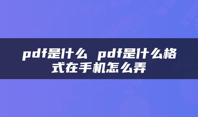 pdf是什么 pdf是什么格式在手机怎么弄