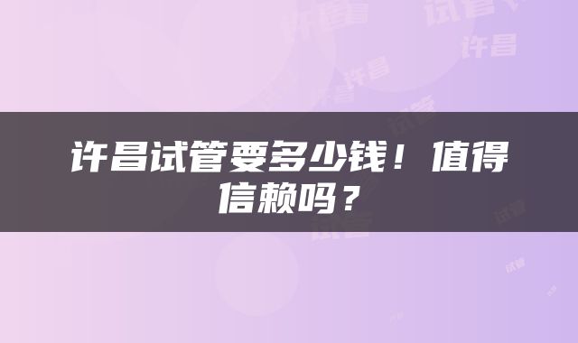 许昌试管要多少钱！值得信赖吗？