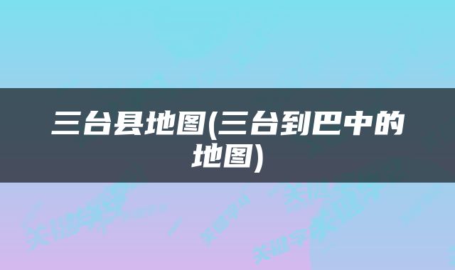 三台县地图(三台到巴中的地图)