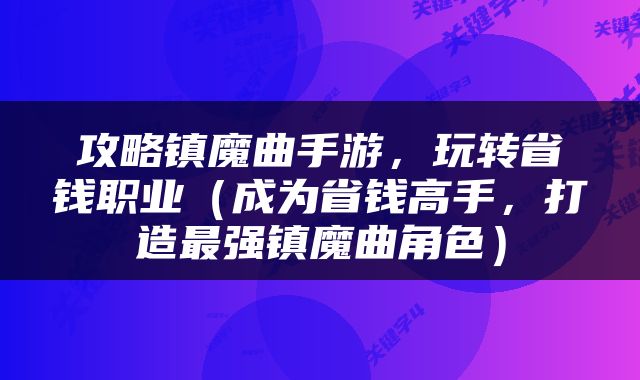 攻略镇魔曲手游，玩转省钱职业（成为省钱高手，打造最强镇魔曲角色）