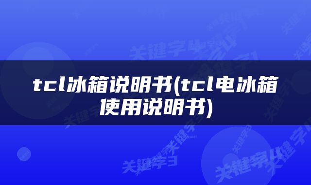 tcl冰箱说明书(tcl电冰箱使用说明书)
