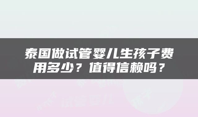 泰国做试管婴儿生孩子费用多少？值得信赖吗？