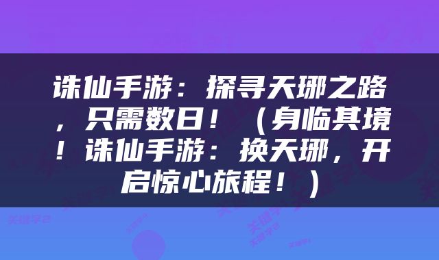 诛仙手游：探寻天琊之路，只需数日！（身临其境！诛仙手游：换天琊，开启惊心旅程！）