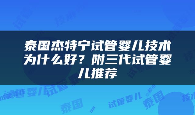 泰国杰特宁试管婴儿技术为什么好？附三代试管婴儿推荐