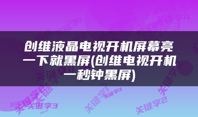 创维液晶电视开机屏幕亮一下就黑屏(创维电视开机一秒钟黑屏)