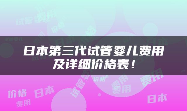 日本第三代试管婴儿费用及详细价格表！
