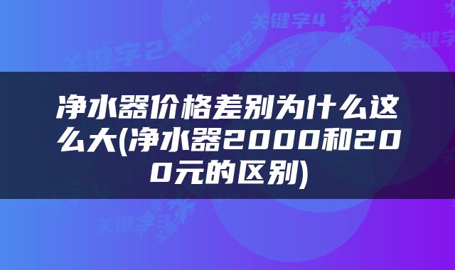 净水器价格差别为什么这么大(净水器2000和200元的区别)