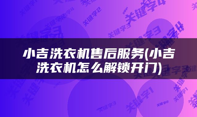 小吉洗衣机售后服务(小吉洗衣机怎么解锁开门)