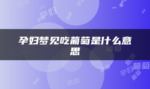 孕妇梦见吃葡萄是什么意思