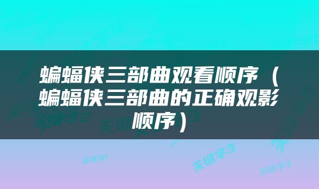 蝙蝠侠三部曲观看顺序（蝙蝠侠三部曲的正确观影顺序）