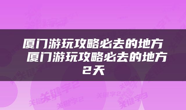 厦门游玩攻略必去的地方 厦门游玩攻略必去的地方2天