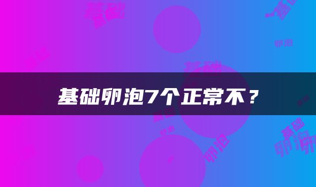 基础卵泡7个正常不？