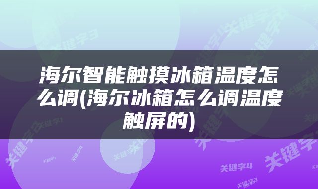 海尔智能触摸冰箱温度怎么调(海尔冰箱怎么调温度触屏的)