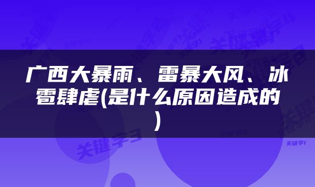 广西大暴雨、雷暴大风、冰雹肆虐(是什么原因造成的)