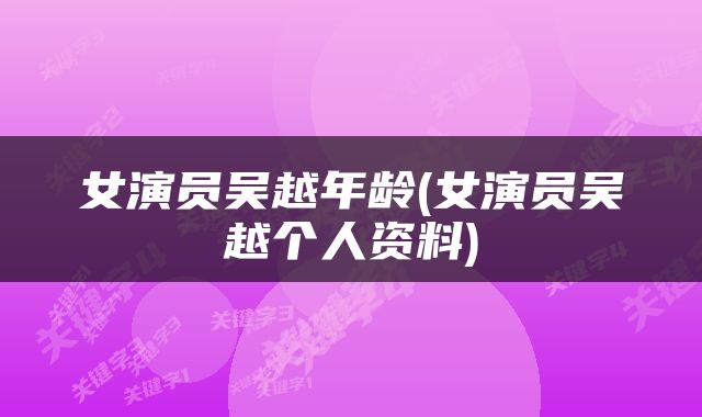 女演员吴越年龄(女演员吴越个人资料)