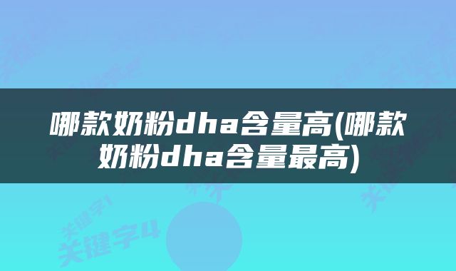 哪款奶粉dha含量高(哪款奶粉dha含量最高)