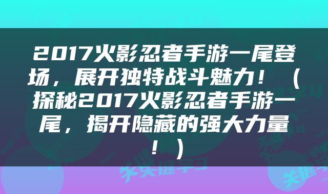 2017火影忍者手游一尾登场，展开独特战斗魅力！（探秘2017火影忍者手游一尾，揭开隐藏的强大力量！）