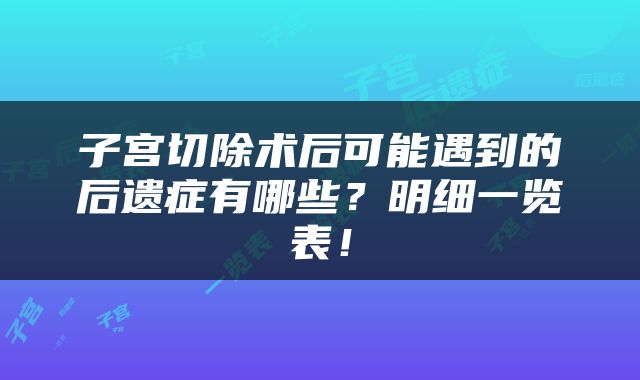 子宫切除术后可能遇到的后遗症有哪些？明细一览表！
