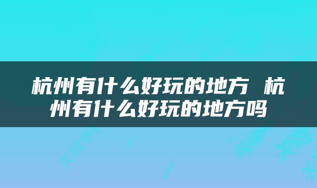杭州有什么好玩的地方 杭州有什么好玩的地方吗