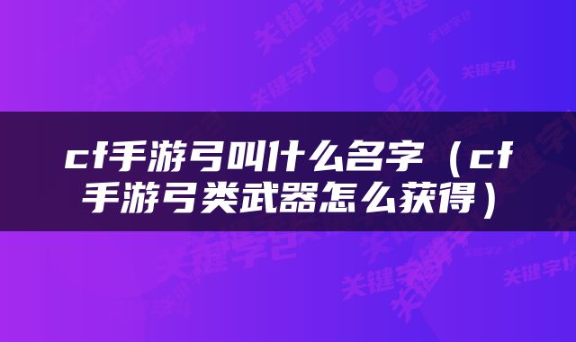 cf手游弓叫什么名字（cf手游弓类武器怎么获得）