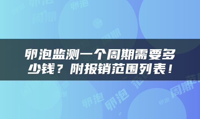 卵泡监测一个周期需要多少钱？附报销范围列表！
