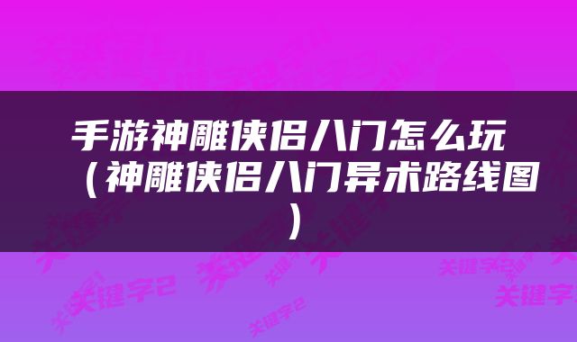 手游神雕侠侣八门怎么玩（神雕侠侣八门异术路线图）