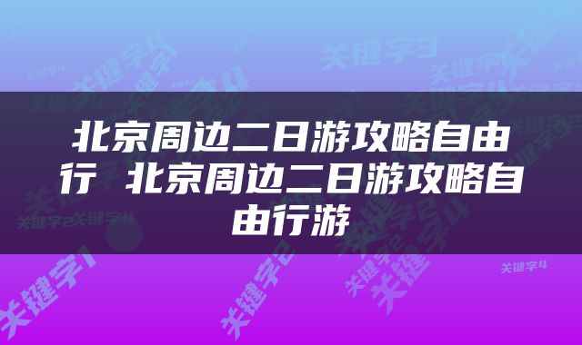 北京周边二日游攻略自由行 北京周边二日游攻略自由行游
