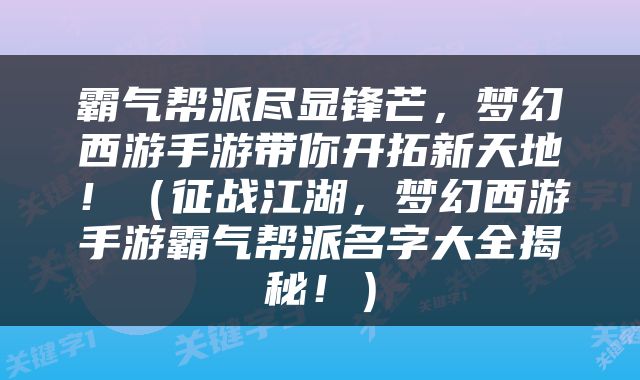 霸气帮派尽显锋芒，梦幻西游手游带你开拓新天地！（征战江湖，梦幻西游手游霸气帮派名字大全揭秘！）